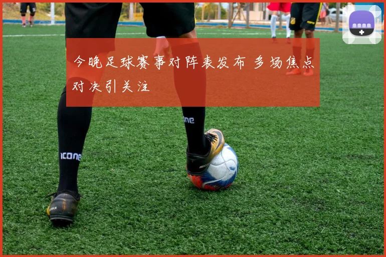 今晚足球赛事对阵表发布 多场焦点对决引关注