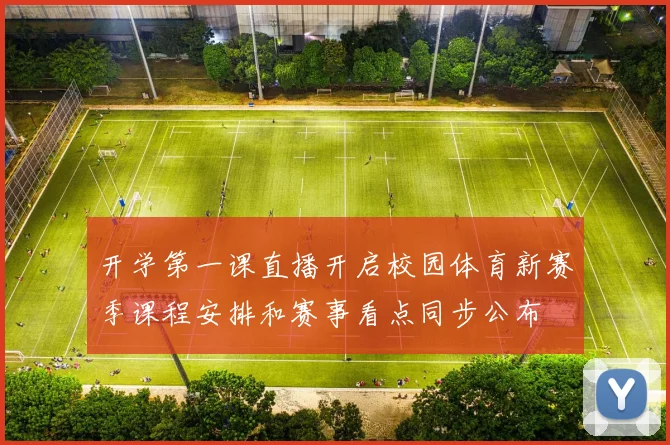 开学第一课直播开启校园体育新赛季课程安排和赛事看点同步公布