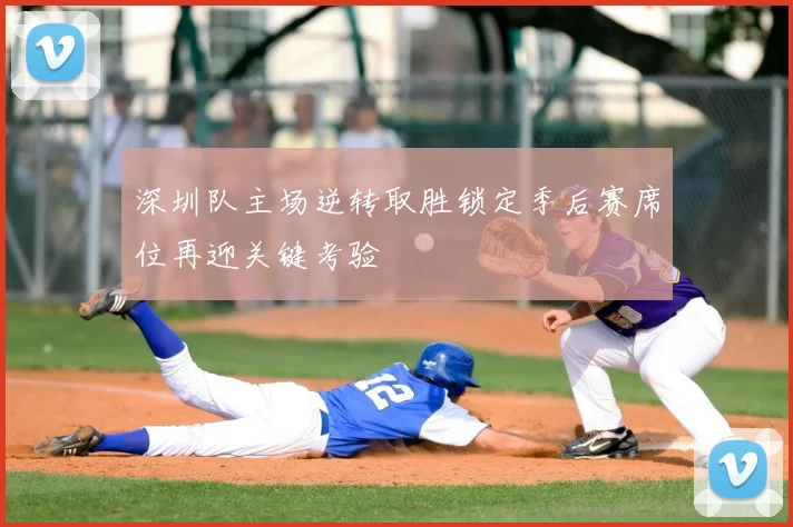 深圳队主场逆转取胜锁定季后赛席位再迎关键考验