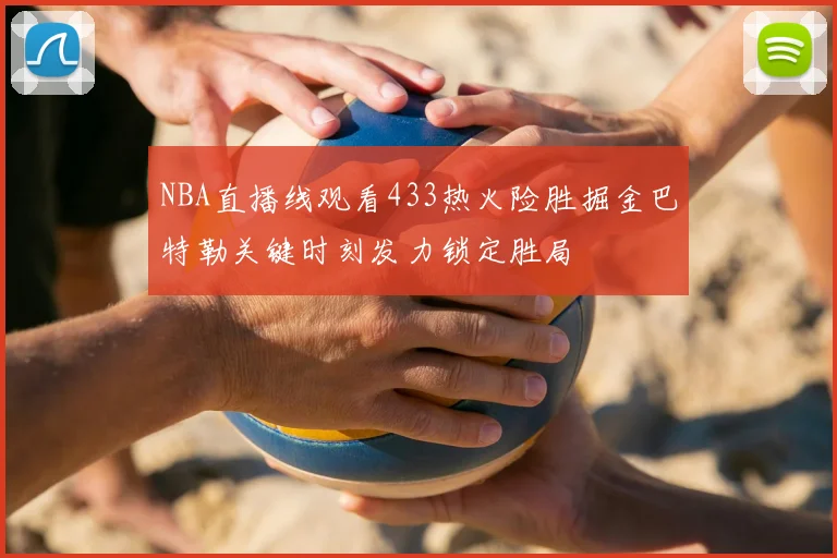 NBA直播线观看433热火险胜掘金巴特勒关键时刻发力锁定胜局