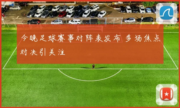 今晚足球赛事对阵表发布 多场焦点对决引关注