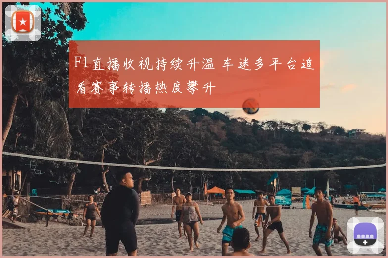 F1直播收视持续升温 车迷多平台追看赛事转播热度攀升
