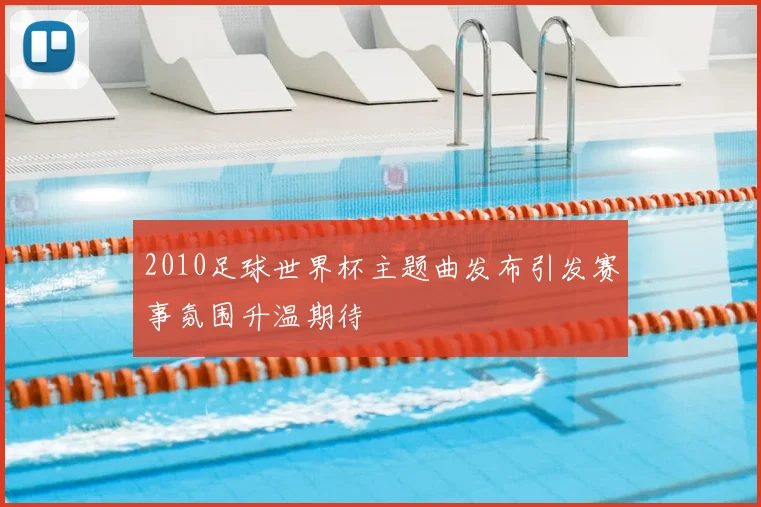 2010足球世界杯主题曲发布引发赛事氛围升温期待