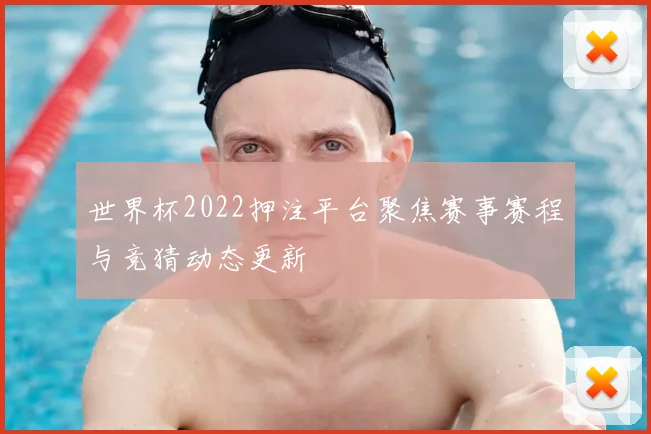 世界杯2022押注平台聚焦赛事赛程与竞猜动态更新