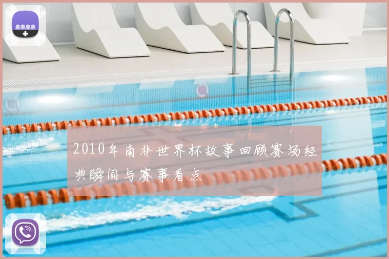 2010年南非世界杯故事回顾赛场经典瞬间与赛事看点