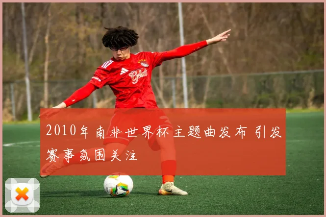 2010年南非世界杯主题曲发布 引发赛事氛围关注