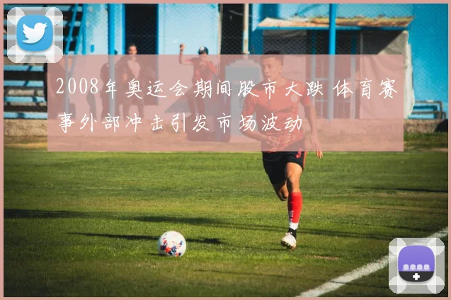 2008年奥运会期间股市大跌 体育赛事外部冲击引发市场波动