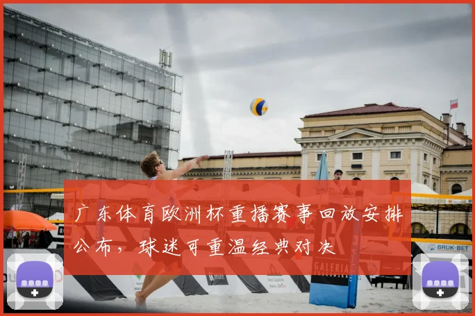 广东体育欧洲杯重播赛事回放安排公布，球迷可重温经典对决